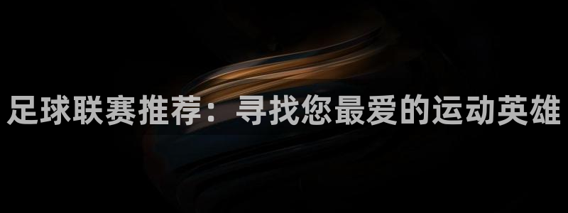 球速体育入口：足球联赛推荐：寻找您最爱的运动英雄