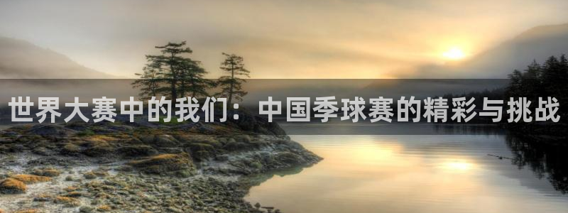 球速体育app手机版入口在哪：世界大赛中的我们：中国季球赛的