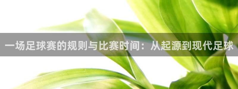 球速体育app手机版入口官网：一场足球赛的规则与比赛时间：从
